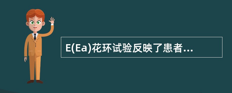 E(Ea)花环试验反映了患者的A、体液免疫功能B、细胞免疫功能C、B细胞的功能D