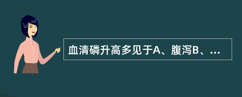 血清磷升高多见于A、腹泻B、维生素D缺乏C、甲状旁腺功能亢进症D、甲状旁腺功能减