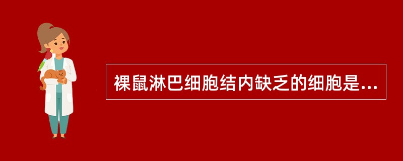 裸鼠淋巴细胞结内缺乏的细胞是A、巨噬细胞B、T淋巴细胞C、B淋巴细胞D、上皮细胞