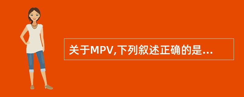 关于MPV,下列叙述正确的是A、反映血小板数量B、反映血小板比积C、反映血小板体