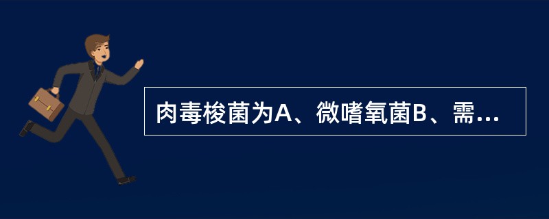 肉毒梭菌为A、微嗜氧菌B、需氧菌C、兼性厌氧菌D、厌氧菌E、自养菌