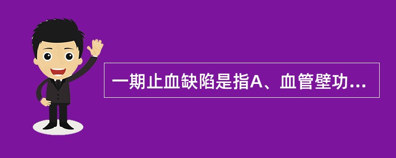 一期止血缺陷是指A、血管壁功能的异常B、血小板数量的异常C、凝血因子生成减低D、