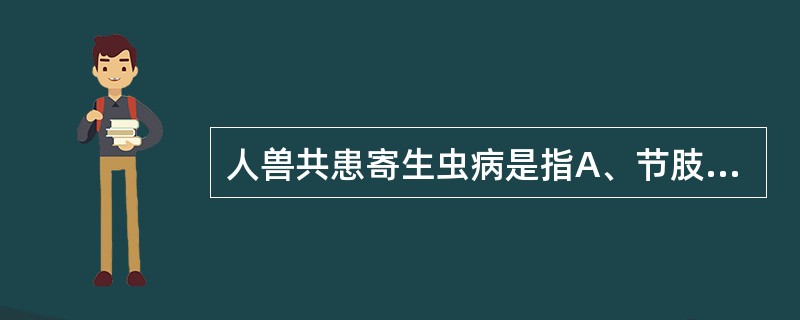 人兽共患寄生虫病是指A、节肢动物与人之间传播的寄生虫疾病和感染B、家畜与人之间传