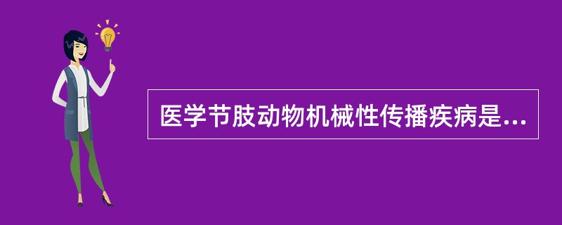 医学节肢动物机械性传播疾病是指A、节肢动物叮人吸血后经卵传递病原体B、病原体在节