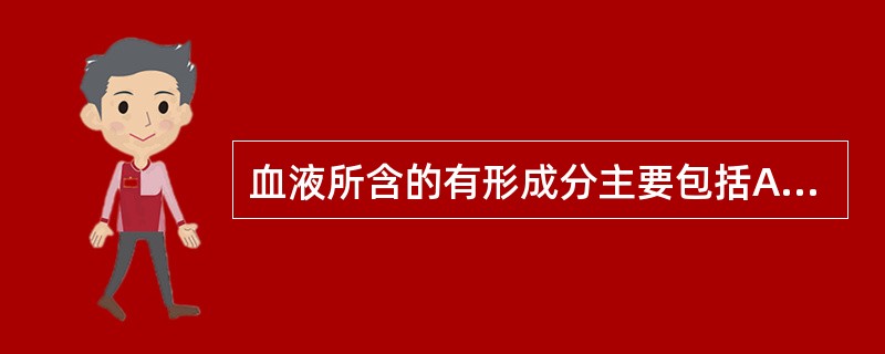 血液所含的有形成分主要包括A、红细胞、白细胞、血小板B、淋巴细胞C、凝血因子D、