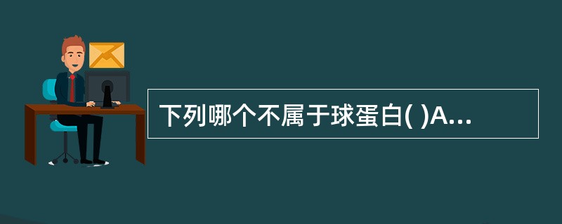 下列哪个不属于球蛋白( )A、IgGB、IgMC、补体C3D、因子ⅧE、抗球蛋白