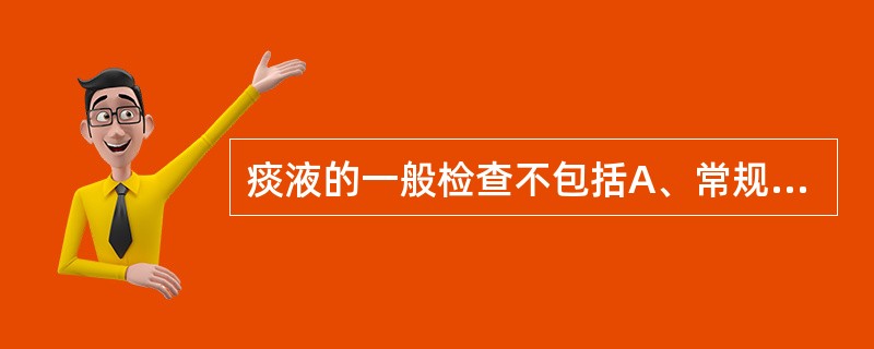 痰液的一般检查不包括A、常规检查B、癌细胞检查C、细菌检查D、结核分枝杆菌检查E