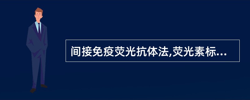 间接免疫荧光抗体法,荧光素标记的是A、抗原B、抗体C、抗免疫球蛋白抗体D、抗原抗