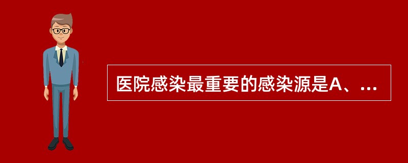 医院感染最重要的感染源是A、患者B、医院工作人员C、陪同人员D、探视人员E、未彻