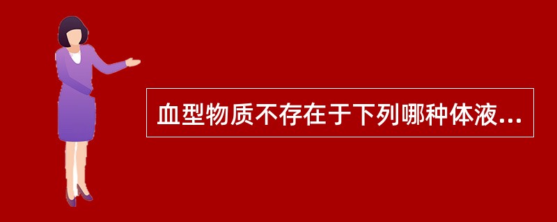 血型物质不存在于下列哪种体液中A、唾液B、血清C、脑脊液D、胆汁E、羊水