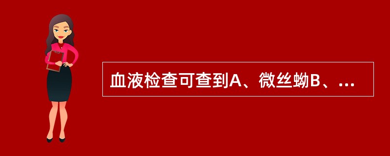 血液检查可查到A、微丝蚴B、血吸虫C、溶组织内阿米巴D、蛔虫E、贾第虫