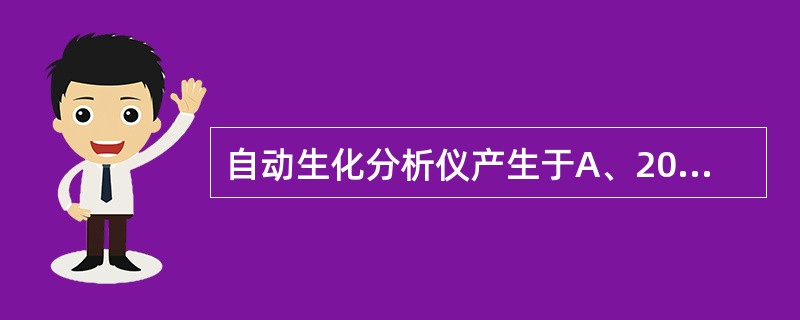 自动生化分析仪产生于A、20世纪40年代B、20世纪50年代C、20世纪60年代