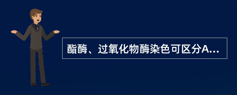 酯酶、过氧化物酶染色可区分A、红细胞管型和白细胞管型B、透明管型和颗粒管型C、蜡