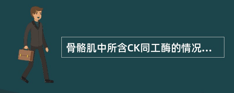 骨骼肌中所含CK同工酶的情况是A、主要含CK£­BB,不含CK£­MM,仅有少量