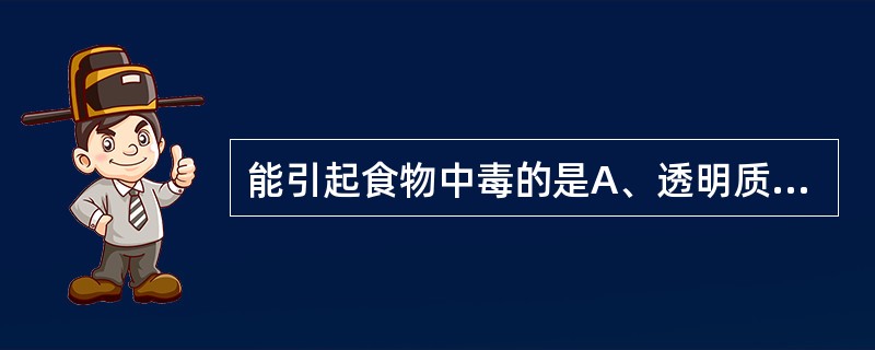 能引起食物中毒的是A、透明质酸酶阳性B、血浆凝固酶阳性C、溶纤维蛋白酶阳性D、肠