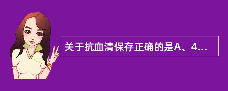 关于抗血清保存正确的是A、4℃保存通常可保存1周B、4℃保存可保存一年左右C、£