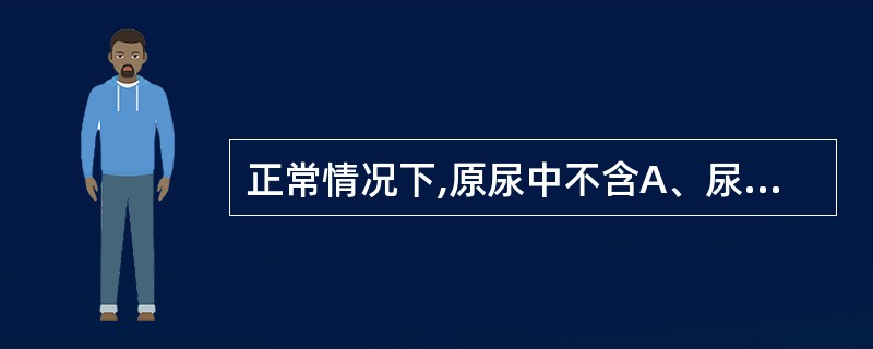 正常情况下,原尿中不含A、尿胆原B、胆红素C、钾D、钠E、红细胞