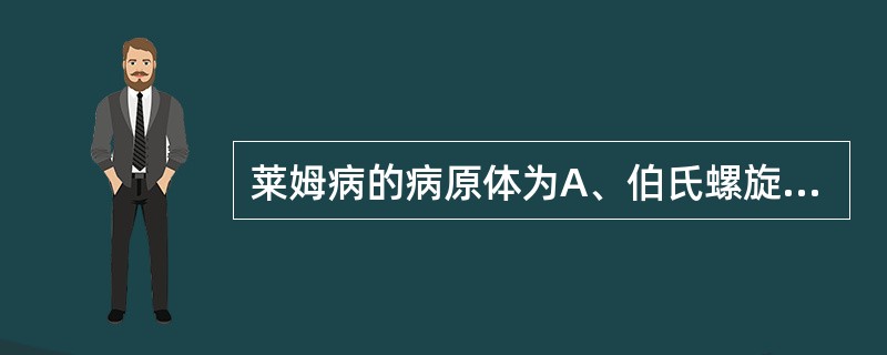 莱姆病的病原体为A、伯氏螺旋体B、梅毒螺旋体C、钩端螺旋体D、立克次体E、嗜肺军