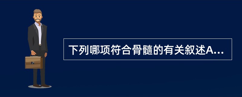 下列哪项符合骨髓的有关叙述A、分为黄骨髓和红骨髓B、红骨髓主要由造血细胞组成C、