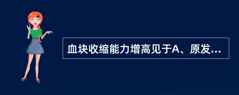 血块收缩能力增高见于A、原发性血小板减少性紫癜B、血小板增多症C、血小板无力症D