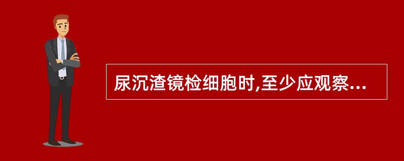 尿沉渣镜检细胞时,至少应观察多少高倍镜视野A、5个B、10个C、15个D、20个