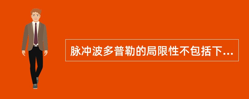 脉冲波多普勒的局限性不包括下列哪一项A、不能测量最大血流速度B、不能测量红细胞数