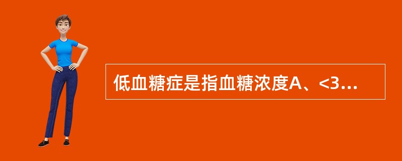 低血糖症是指血糖浓度A、<3.0mmol£¯LB、<2.8mmol£¯LC、<2