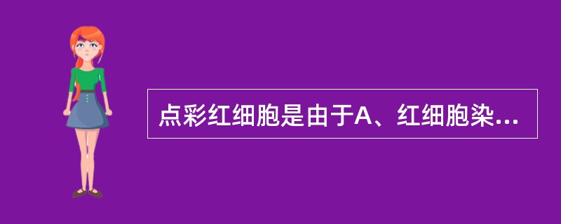 点彩红细胞是由于A、红细胞染色异常而形成B、红细胞胞浆中残存RNA变性沉淀而形成