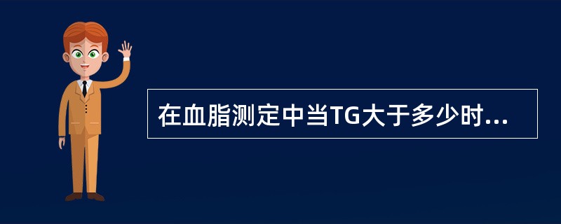 在血脂测定中当TG大于多少时LDL£­C不宜用计算法求得A、8mmol£¯LB、