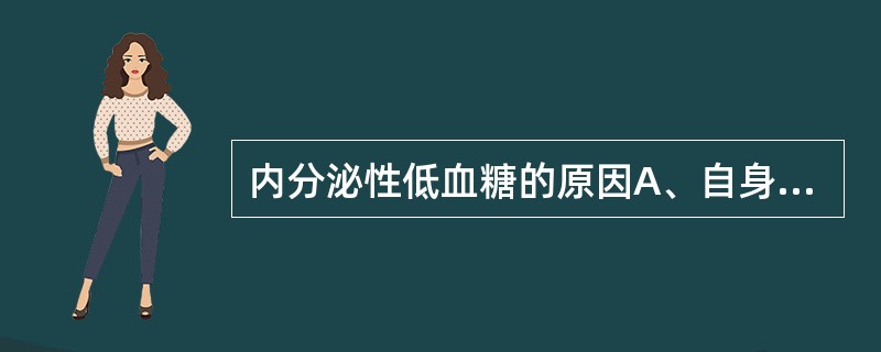 内分泌性低血糖的原因A、自身免疫因素导致β胰岛细胞毁坏,胰岛素绝对不足B、胰岛细