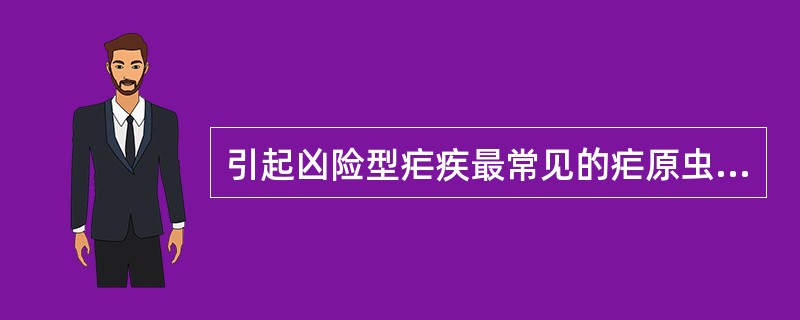 引起凶险型疟疾最常见的疟原虫是A、间日疟原虫B、恶性疟原虫C、三日疟原虫D、卵形
