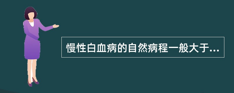 慢性白血病的自然病程一般大于A、1个月B、3个月C、9个月D、1年E、2年 -