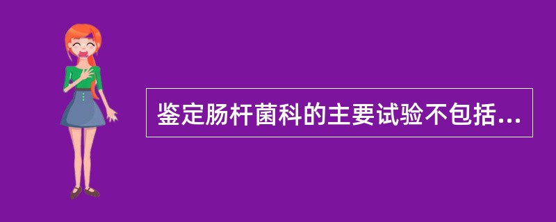 鉴定肠杆菌科的主要试验不包括A、葡萄糖发酵试验B、触酶试验C、氧化酶试验D、硝酸