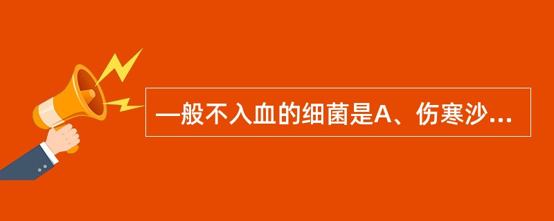 —般不入血的细菌是A、伤寒沙门菌B、布鲁菌C、金黄色葡萄球菌D、志贺菌E、铜绿假