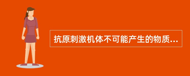 抗原刺激机体不可能产生的物质是A、抗体B、白细胞介素C、致敏淋巴细胞D、补体E、