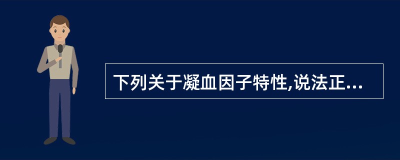 下列关于凝血因子特性,说法正确的是A、正常血浆中含有13种凝血因子B、凝血因子均