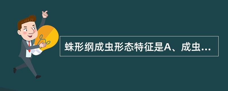 蛛形纲成虫形态特征是A、成虫长形,蠕虫状,表皮有横纹B、体长而扁,多分节,触角长