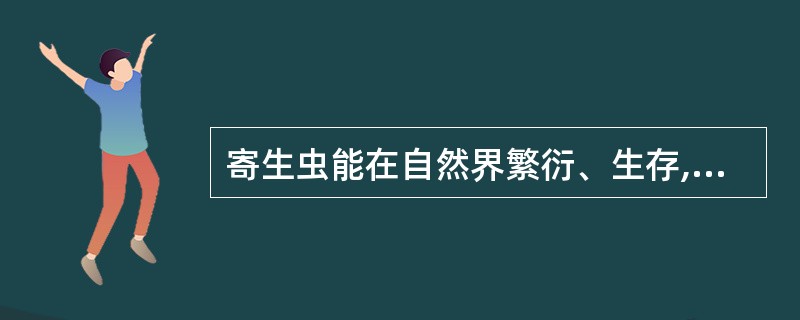 寄生虫能在自然界繁衍、生存,最主要的适应性改变是A、寄生虫形态变化,以适应外界生