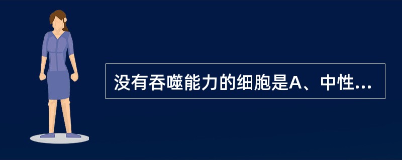 没有吞噬能力的细胞是A、中性粒细胞B、单核细胞C、树突状细胞D、巨噬细胞E、网状