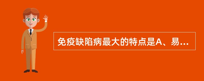 免疫缺陷病最大的特点是A、易发肿瘤B、易发自身免疫病C、易发感染D、易暴亡E、不