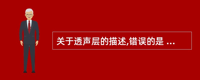 关于透声层的描述,错误的是 ( )A、透声层又称阻抗匹配层B、透声层的条件是厚度