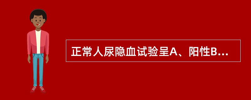 正常人尿隐血试验呈A、阳性B、强阳性C、阴性D、弱阳性E、阴性或弱阳性