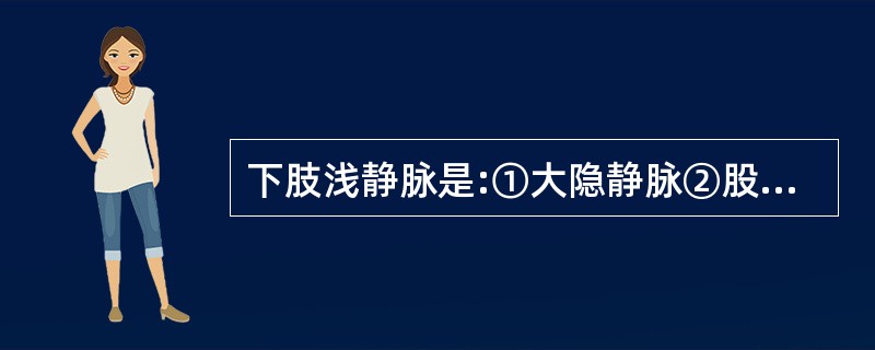 下肢浅静脉是:①大隐静脉②股浅静脉③腓静脉④小隐静脉A、①④B、①②C、①②③D