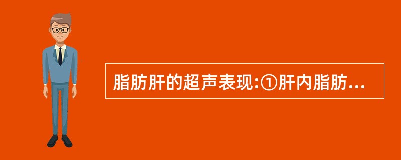 脂肪肝的超声表现:①肝内脂肪含量>5%②肝轻、中度增大,边缘钝③肝回声增强、密集