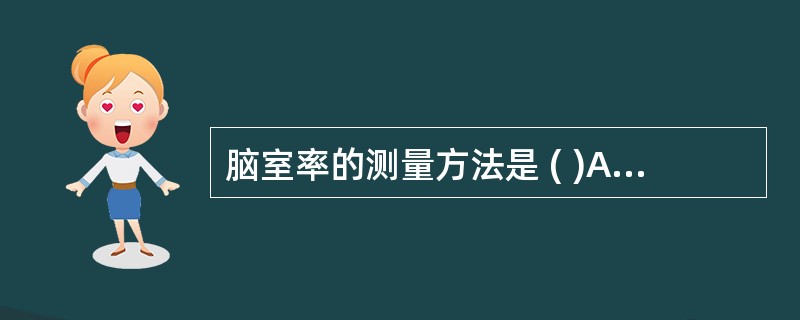 脑室率的测量方法是 ( )A、中线至颅骨内缘距离£¯中线至侧脑室壁距离B、中线至