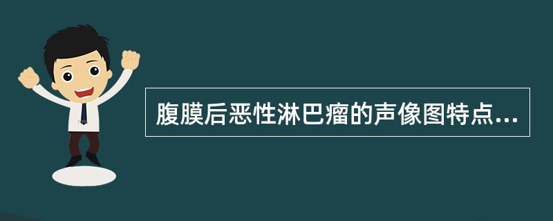 腹膜后恶性淋巴瘤的声像图特点:①脊柱及腹主动脉前方,双侧大小不等圆形、椭圆形低回