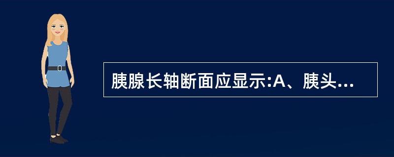 胰腺长轴断面应显示:A、胰头、钩突B、胰颈、胰体C、部分胰尾、主胰管D、以上各项