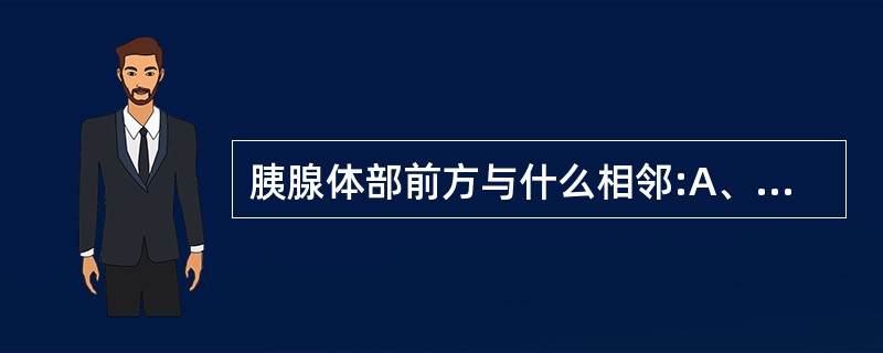 胰腺体部前方与什么相邻:A、胃的背侧(后壁)B、大网膜囊C、脾静脉D、以上各项均