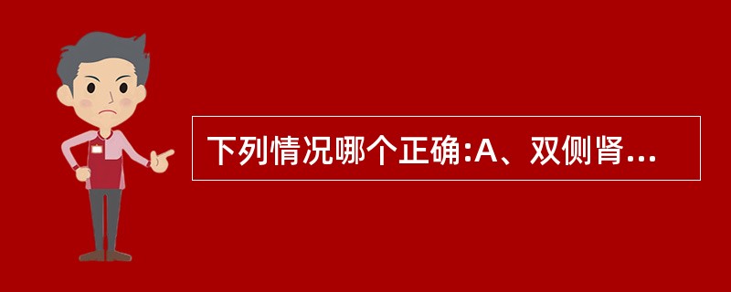 下列情况哪个正确:A、双侧肾脏位置在同一水平B、右肾略高于左肾C、右肾略低于左肾