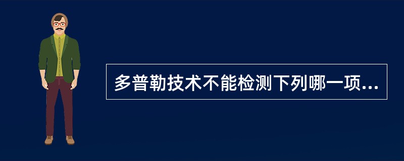 多普勒技术不能检测下列哪一项外周动脉血管的指标A、血流阻力指数B、血流搏动指数C